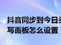 抖音同步到今日头条怎么设置（今日QQ云手写面板怎么设置）