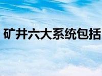 矿井六大系统包括（今日煤矿井下六大系统）