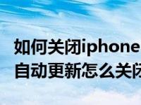 如何关闭iphone自动更新提醒（今日iphone自动更新怎么关闭）