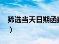 筛选当天日期函数（今日excel怎么筛选求和）