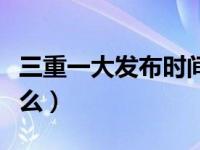 三重一大发布时间（今日三重一大的内容是什么）