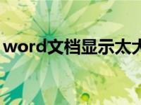 word文档显示太大怎么办（今日word很大）