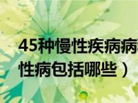 45种慢性疾病病种都是什么病（今日45种慢性病包括哪些）