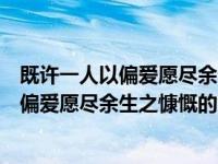 既许一人以偏爱愿尽余生之慷慨全诗出处（今日既许一人以偏爱愿尽余生之慷慨的意思）