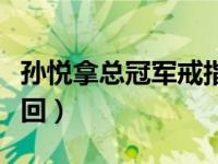 孙悦拿总冠军戒指（今日孙悦总冠军戒指被收回）