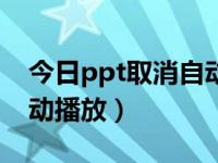 今日ppt取消自动播放设置（今日ppt取消自动播放）