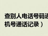 查别人电话号码通话记录查询（今日查别人手机号通话记录）