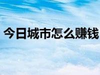 今日城市怎么赚钱（今日城市售票网进不去）