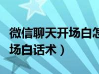 微信聊天开场白怎么说幽默（今日微信聊天开场白话术）