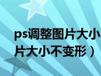 ps调整图片大小不变形快捷（今日ps调整图片大小不变形）