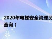 2020年电梯安全管理员考试题库（今日电梯安全管理员证件查询）