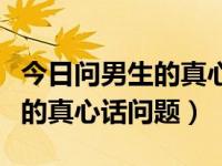 今日问男生的真心话问题有哪些（今日问男生的真心话问题）