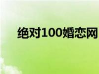 绝对100婚恋网（今日绝对100婚恋网）