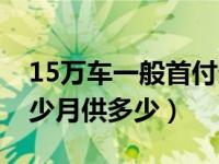 15万车一般首付多少（今日15万的车首付多少月供多少）