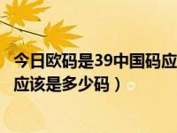 今日欧码是39中国码应该是多少码的（今日欧码是39中国码应该是多少码）