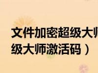 文件加密超级大师17.09（今日文件夹加密超级大师激活码）