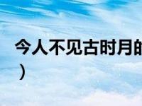 今人不见古时月的全诗（今日今人不见古时月）