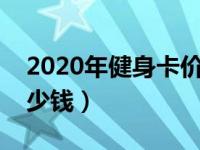 2020年健身卡价格（今日健身卡年卡一般多少钱）