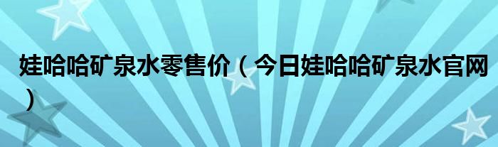 娃哈哈矿泉水零售价（今日娃哈哈矿泉水官网）