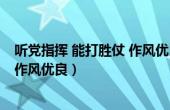 听党指挥 能打胜仗 作风优良 理解（今日听党指挥能打胜战作风优良）