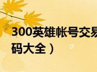 300英雄帐号交易平台（今日300英雄账号密码大全）