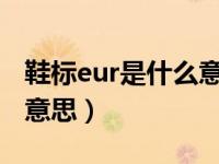 鞋标eur是什么意思（今日鞋子的EUR是什么意思）