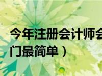 今年注册会计师会计难吗（今日注册会计师哪门最简单）