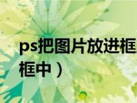 ps把图片放进框里（今日ps怎么把图片置入框中）