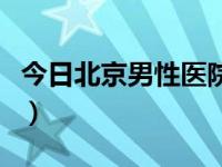 今日北京男性医院开门吗（今日北京男性医院）