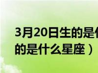 3月20日生的是什么星座?（今日3月20号生的是什么星座）