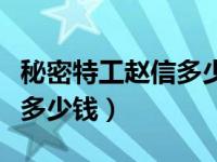 秘密特工赵信多少钱手游（今日秘密特工赵信多少钱）