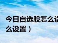 今日自选股怎么设置自动交易（今日自选股怎么设置）