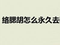 络腮胡怎么永久去除（今日络腮胡怎么去掉）