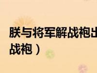 朕与将军解战袍出自哪首诗（今日朕与将军解战袍）