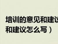 培训的意见和建议怎么写（今日培训学习意见和建议怎么写）