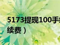 5173提现100手续费多少（今日5173提现手续费）