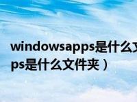 windowsapps是什么文件夹可以删除吗（今日windowsapps是什么文件夹）