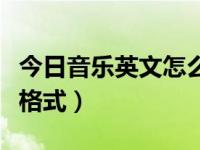 今日音乐英文怎么说（今日怎么更改音乐文件格式）