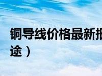 铜导线价格最新报价（今日铜导线的性质和用途）