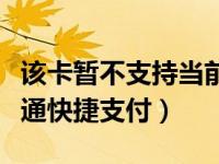 该卡暂不支持当前交易（今日该卡暂时不能开通快捷支付）