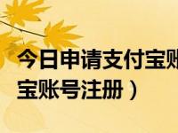 今日申请支付宝账号注册了吗（今日申请支付宝账号注册）