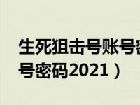 生死狙击号账号密码2021（今日生死狙击账号密码2021）