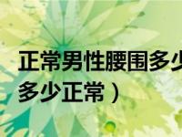 正常男性腰围多少厘米为标准（今日男性腰围多少正常）