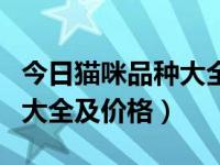 今日猫咪品种大全及价格图片（今日猫咪品种大全及价格）