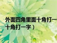 外面四角里面十角打一个字迷底是什么（今日外面四角里面十角打一字）