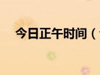 今日正午时间（今日正盐的定义是什么）