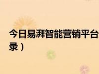 今日易湃智能营销平台登录不了（今日易湃智能营销平台登录）