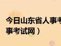 今日山东省人事考试网官方网（今日山东省人事考试网）