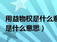 用益物权是什么意思通俗点说（今日用益物权是什么意思）