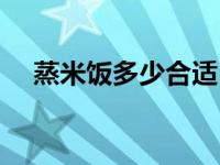 蒸米饭多少合适（今日蒸米饭多长时间）